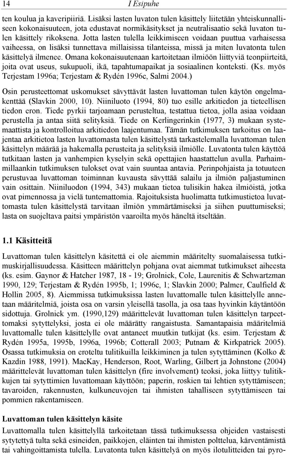 Jotta lasten tulella leikkimiseen voidaan puuttua varhaisessa vaiheessa, on lisäksi tunnettava millaisissa tilanteissa, missä ja miten luvatonta tulen käsittelyä ilmenee.