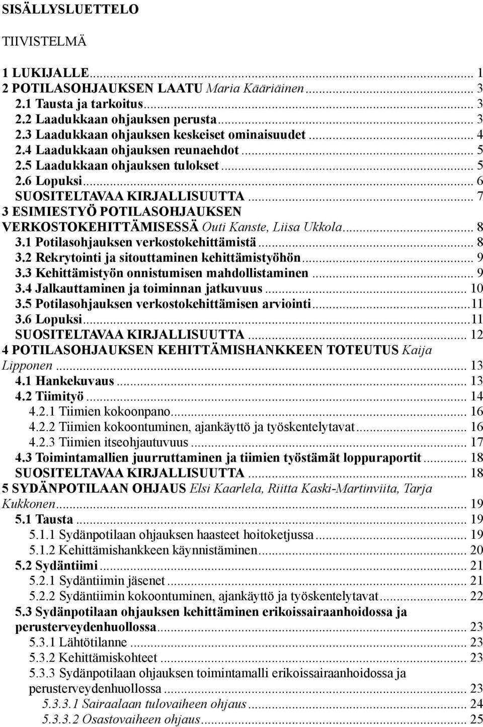 .. 7 3 ESIMIESTYÖ POTILASOHJAUKSEN VERKOSTOKEHITTÄMISESSÄ Outi Kanste, Liisa Ukkola... 8 3.1 Potilasohjauksen verkostokehittämistä... 8 3.2 Rekrytointi ja sitouttaminen kehittämistyöhön... 9 3.