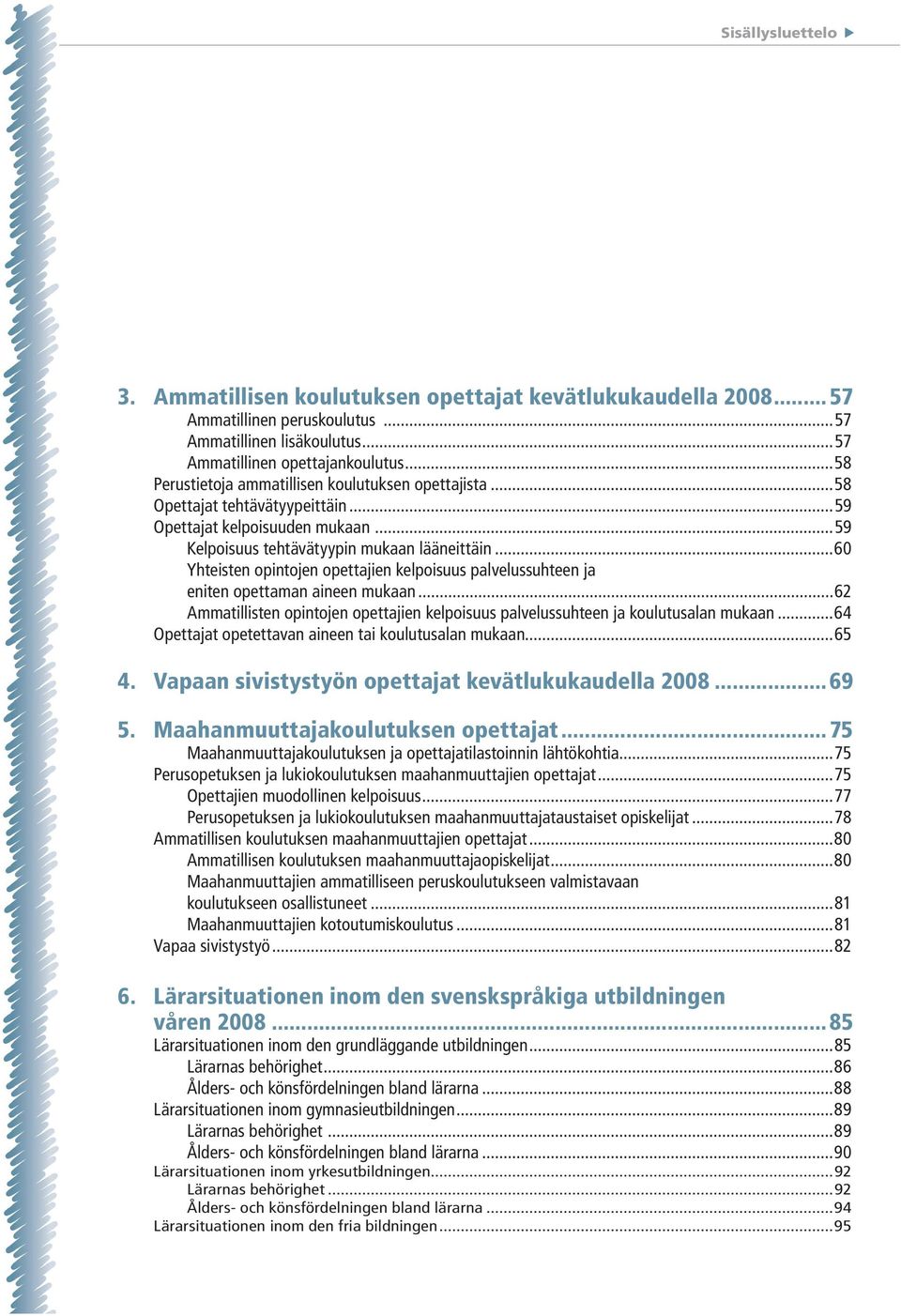 ..60 Yhteisten opintojen opettajien kelpoisuus palvelussuhteen ja eniten opettaman aineen mukaan...62 Ammatillisten opintojen opettajien kelpoisuus palvelussuhteen ja koulutusalan mukaan.