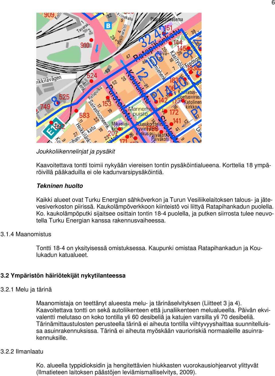 kaukolämpöputki sijaitsee osittain tontin 18-4 puolella, ja putken siirrosta tulee neuvotella Turku Energian kanssa rakennusvaiheessa. Tontti 18-4 on yksityisessä omistuksessa.