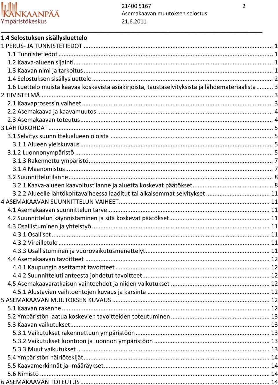 .. 4 2.3 Asemakaavan toteutus... 4 3 LÄHTÖKOHDAT... 5 3.1 Selvitys suunnittelualueen oloista... 5 3.1.1 Alueen yleiskuvaus... 5 3.1.2 Luonnonympäristö... 5 3.1.3 Rakennettu ympäristö... 7 3.1.4 Maanomistus.