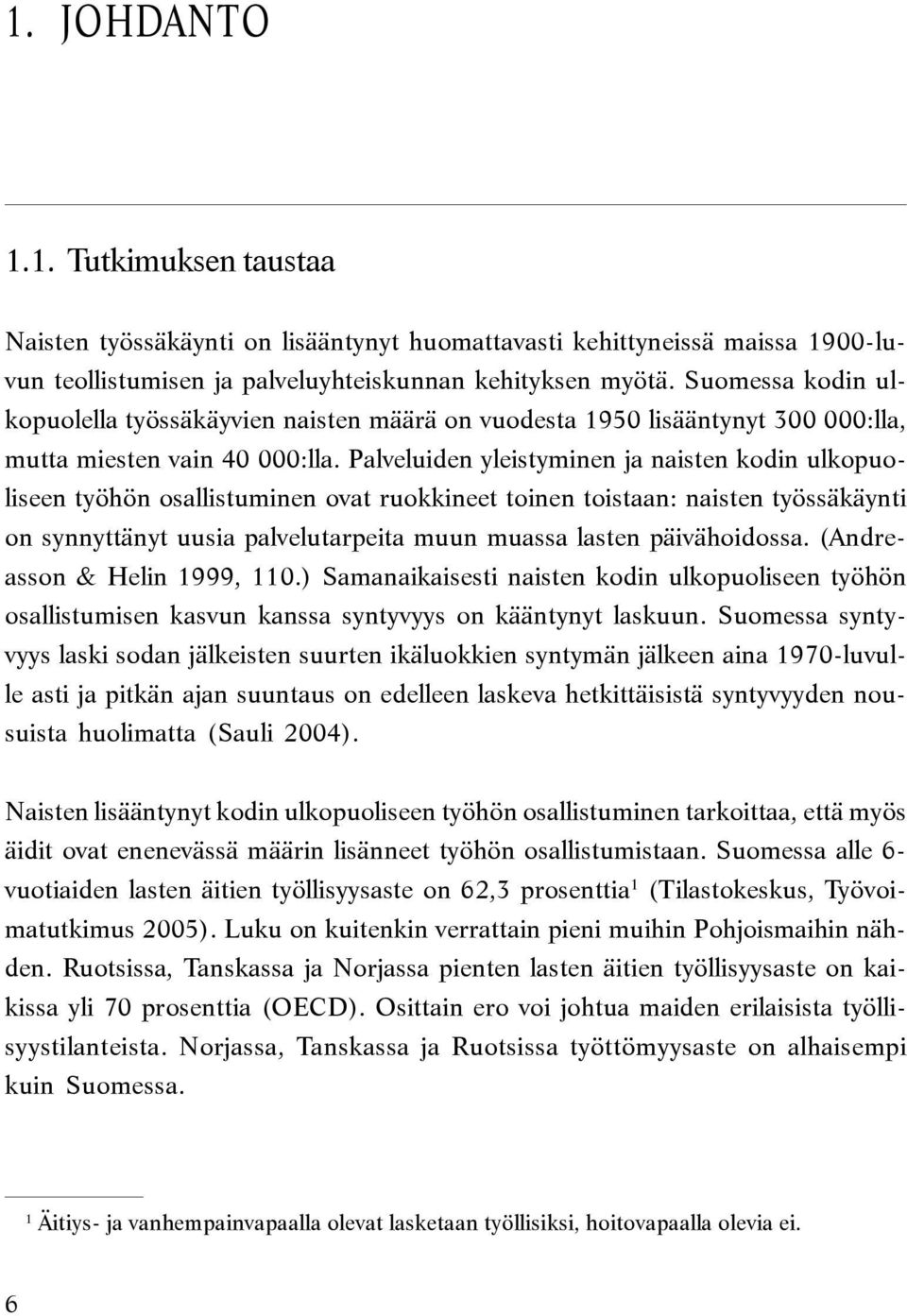 Palveluiden yleistyminen ja naisten kodin ulkopuoliseen työhön osallistuminen ovat ruokkineet toinen toistaan: naisten työssäkäynti on synnyttänyt uusia palvelutarpeita muun muassa lasten