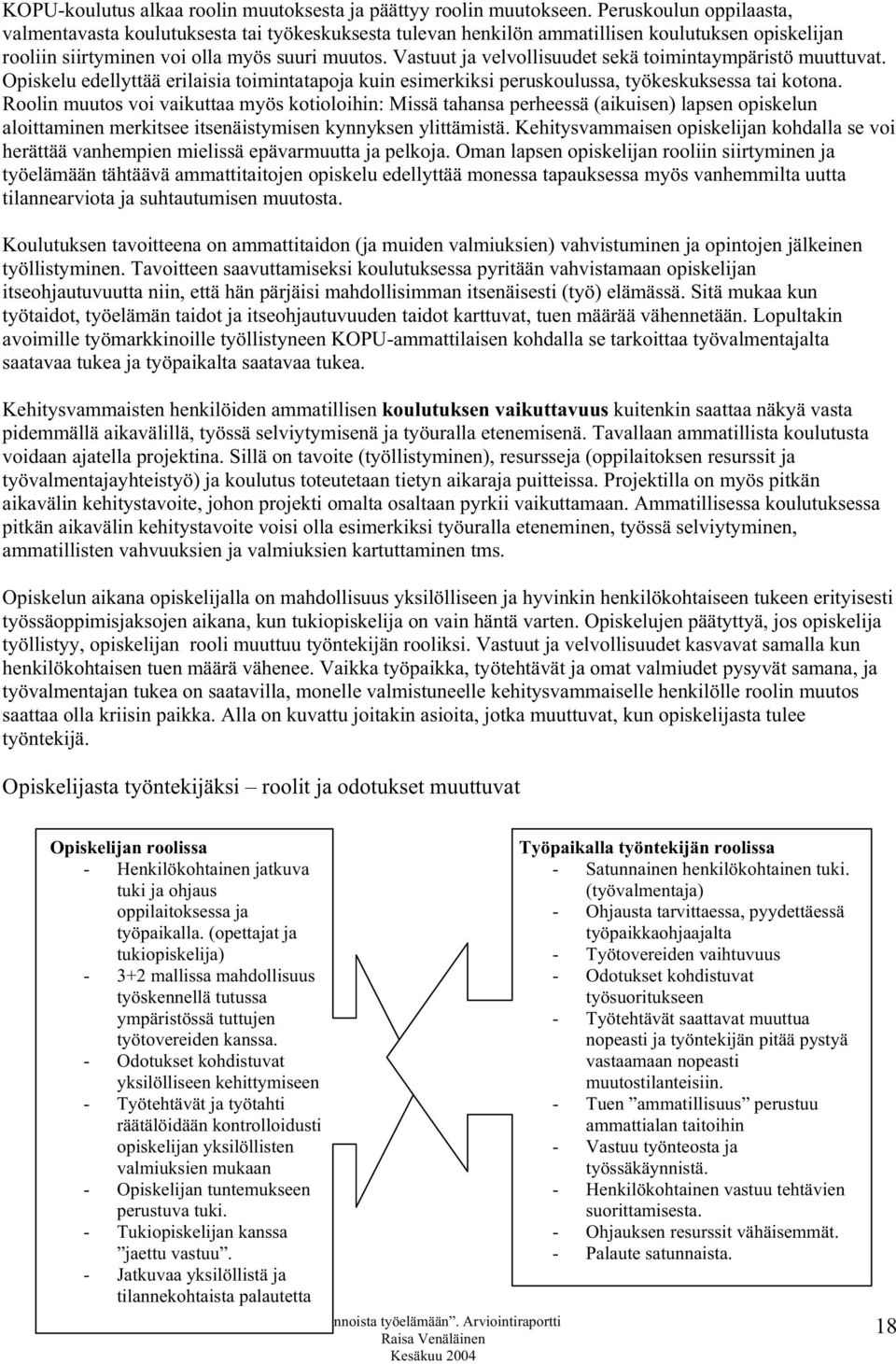 Vastuut ja velvollisuudet sekä toimintaympäristö muuttuvat. Opiskelu edellyttää erilaisia toimintatapoja kuin esimerkiksi peruskoulussa, työkeskuksessa tai kotona.