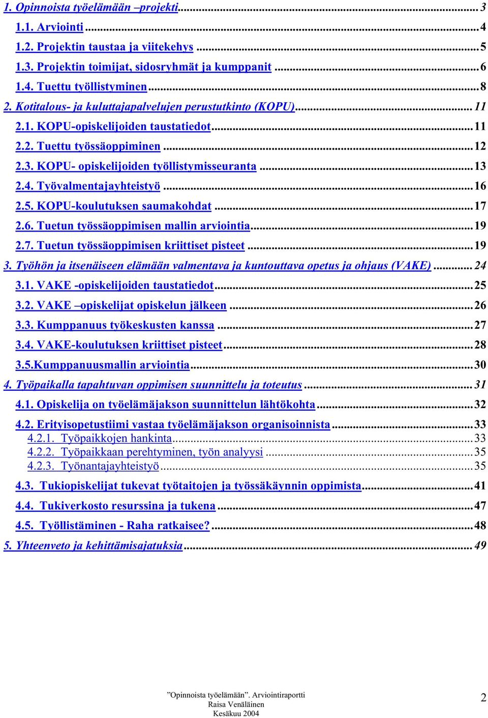 Työvalmentajayhteistyö...16 2.5. KOPU-koulutuksen saumakohdat...17 2.6. Tuetun työssäoppimisen mallin arviointia...19 2.7. Tuetun työssäoppimisen kriittiset pisteet...19 3.