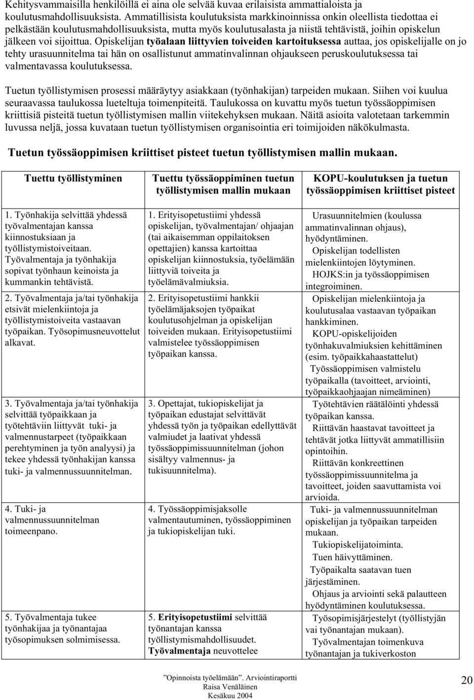 Opiskelijan työalaan liittyvien toiveiden kartoituksessa auttaa, jos opiskelijalle on jo tehty urasuunnitelma tai hän on osallistunut ammatinvalinnan ohjaukseen peruskoulutuksessa tai valmentavassa