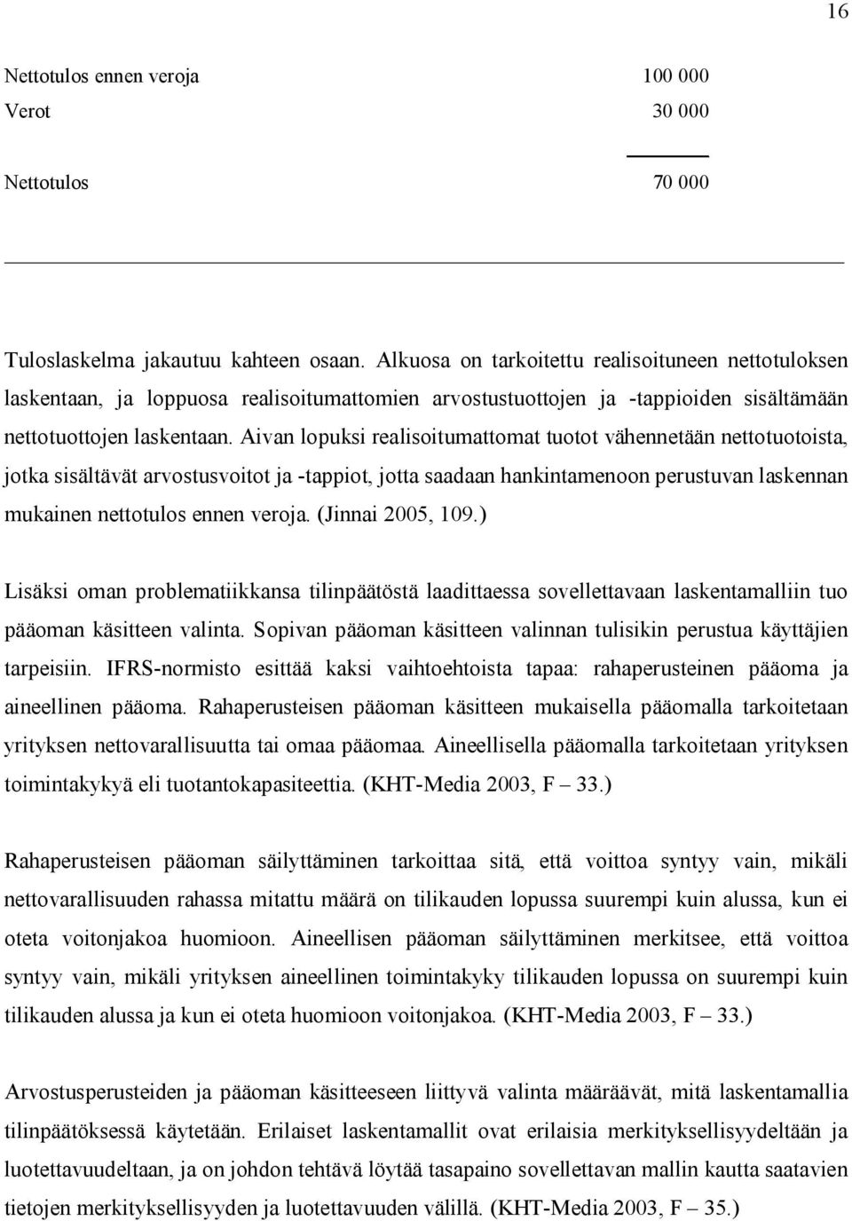 Aivan lopuksi realisoitumattomat tuotot vähennetään nettotuotoista, jotka sisältävät arvostusvoitot ja -tappiot, jotta saadaan hankintamenoon perustuvan laskennan mukainen nettotulos ennen veroja.