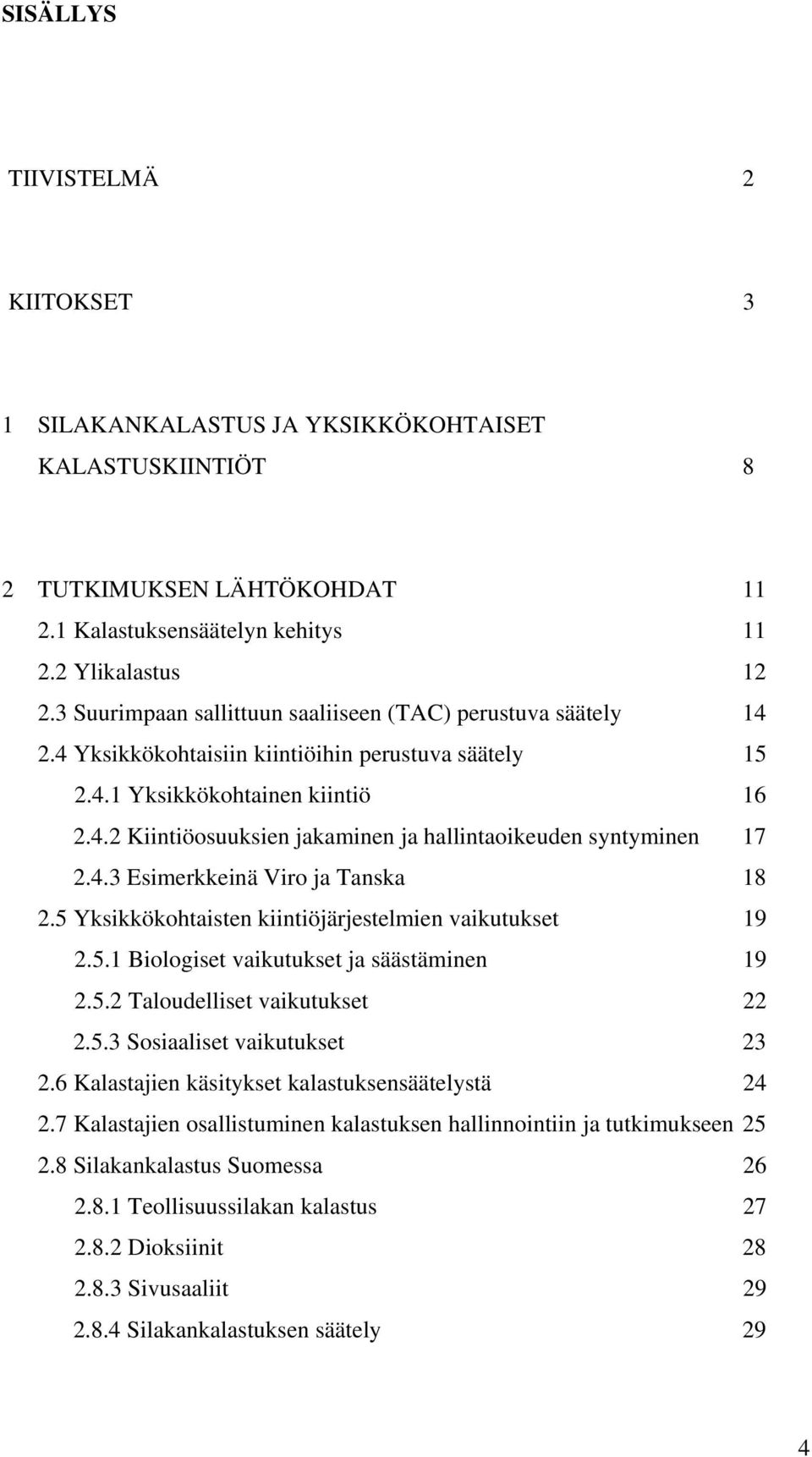 4.3 Esimerkkeinä Viro ja Tanska 18 2.5 Yksikkökohtaisten kiintiöjärjestelmien vaikutukset 19 2.5.1 Biologiset vaikutukset ja säästäminen 19 2.5.2 Taloudelliset vaikutukset 22 2.5.3 Sosiaaliset vaikutukset 23 2.