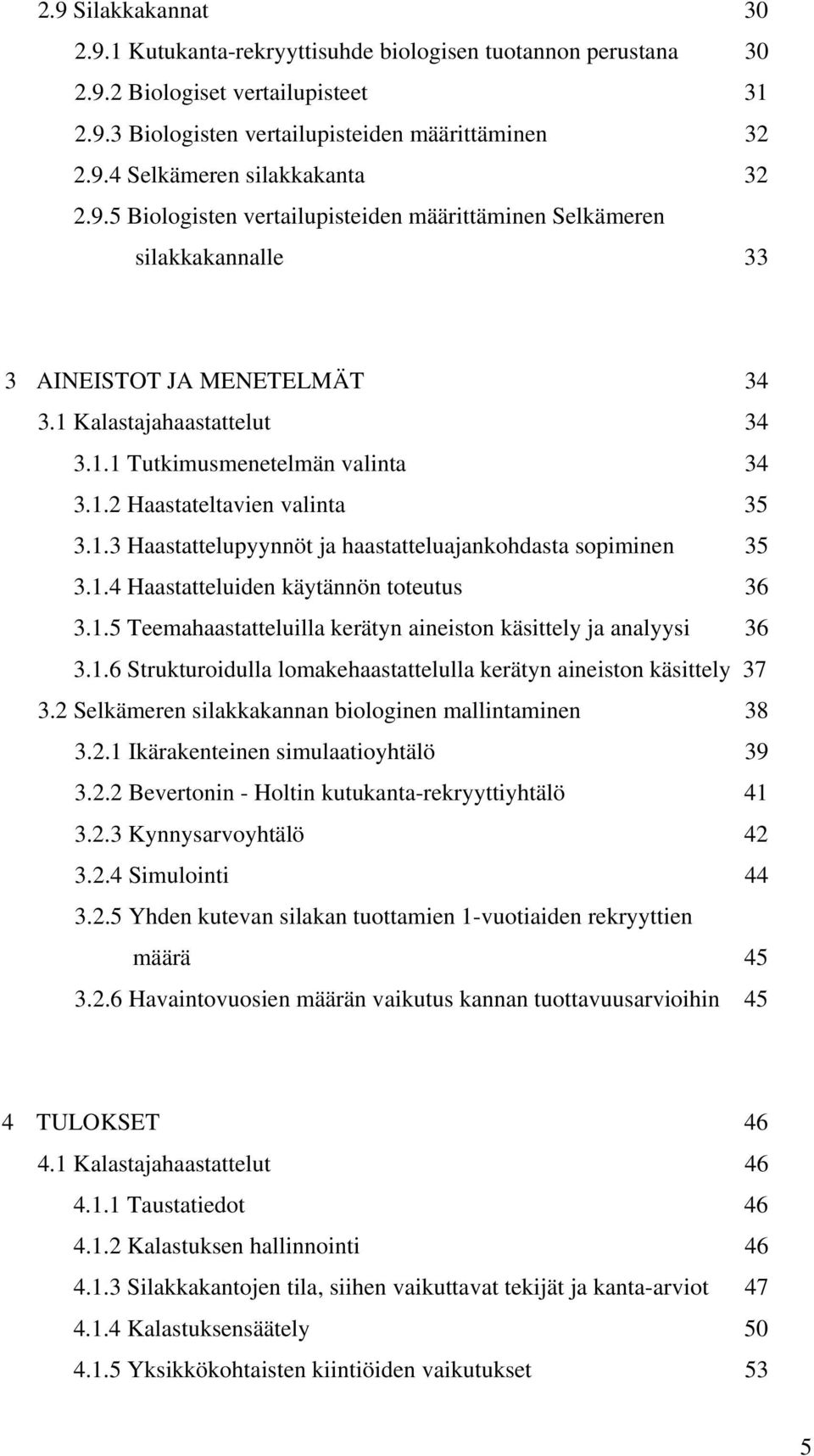 1.3 Haastattelupyynnöt ja haastatteluajankohdasta sopiminen 35 3.1.4 Haastatteluiden käytännön toteutus 36 3.1.5 Teemahaastatteluilla kerätyn aineiston käsittely ja analyysi 36 3.1.6 Strukturoidulla lomakehaastattelulla kerätyn aineiston käsittely 37 3.