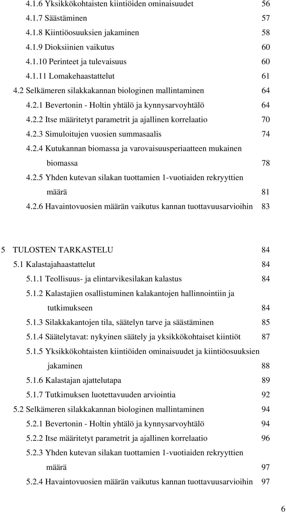 2.4 Kutukannan biomassa ja varovaisuusperiaatteen mukainen biomassa 78 4.2.5 Yhden kutevan silakan tuottamien 1-vuotiaiden rekryyttien määrä 81 4.2.6 Havaintovuosien määrän vaikutus kannan tuottavuusarvioihin 83 5 TULOSTEN TARKASTELU 84 5.