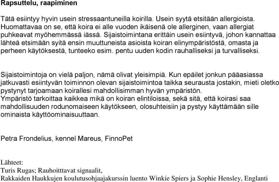 Sijaistoimintana erittäin usein esiintyvä, johon kannattaa lähteä etsimään syitä ensin muuttuneista asioista koiran elinympäristöstä, omasta ja perheen käytöksestä, tunteeko esim.