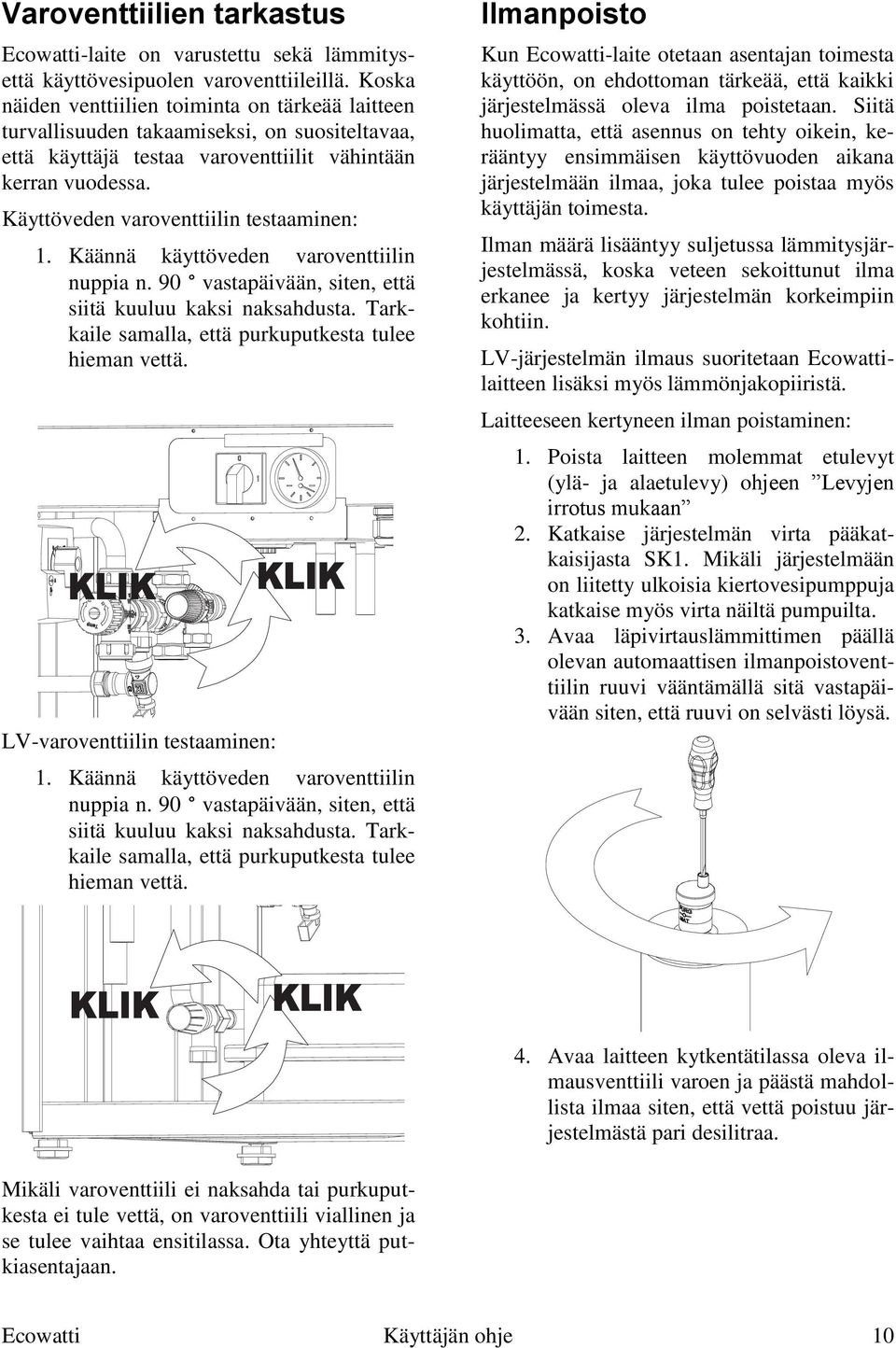 Käyttöveden varoventtiilin testaaminen: 1. Käännä käyttöveden varoventtiilin nuppia n. 90 vastapäivään, siten, että siitä kuuluu kaksi naksahdusta.