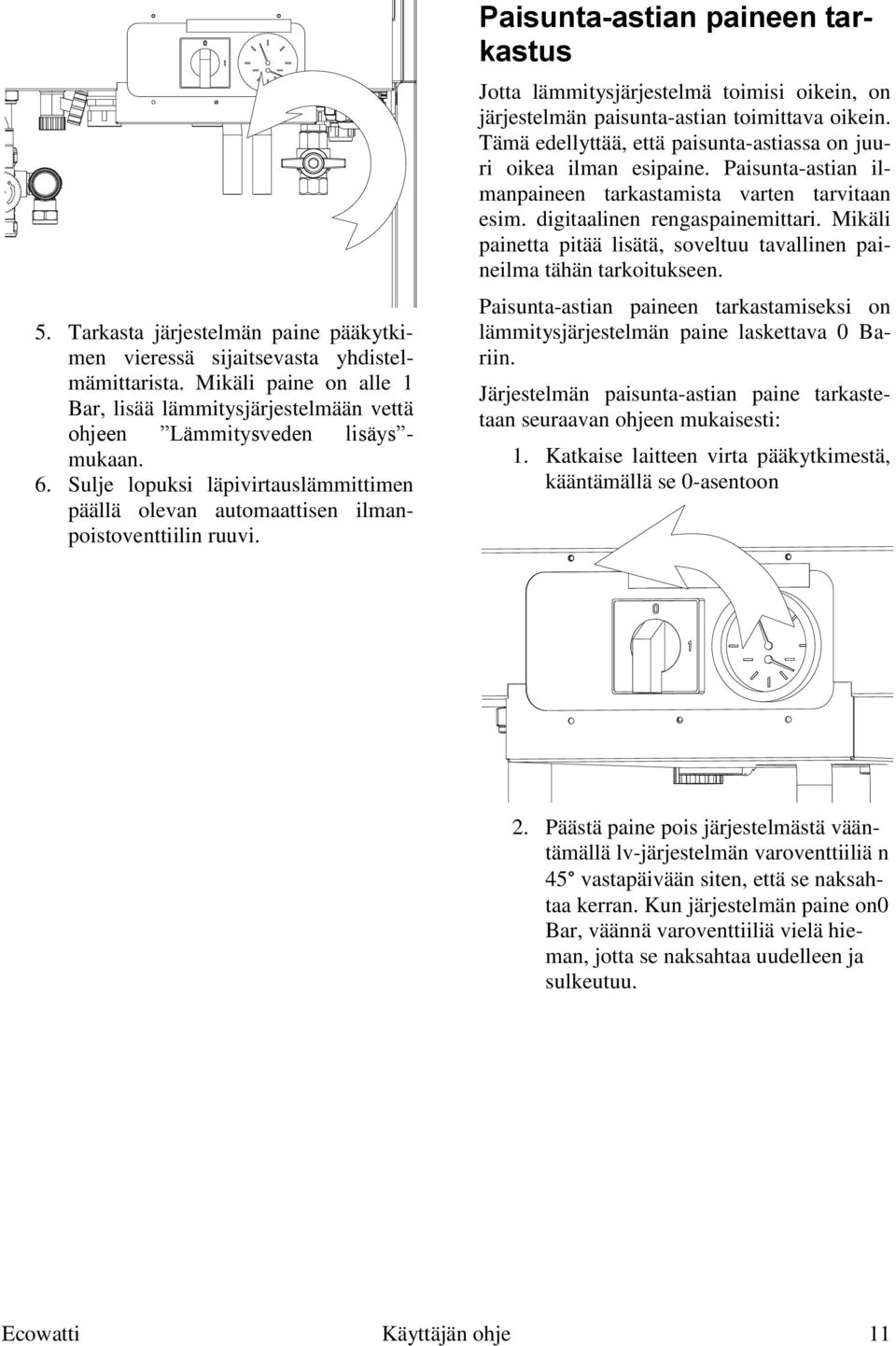 Paisunta-astian paineen tarkastus Jotta lämmitysjärjestelmä toimisi oikein, on järjestelmän paisunta-astian toimittava oikein. Tämä edellyttää, että paisunta-astiassa on juuri oikea ilman esipaine.