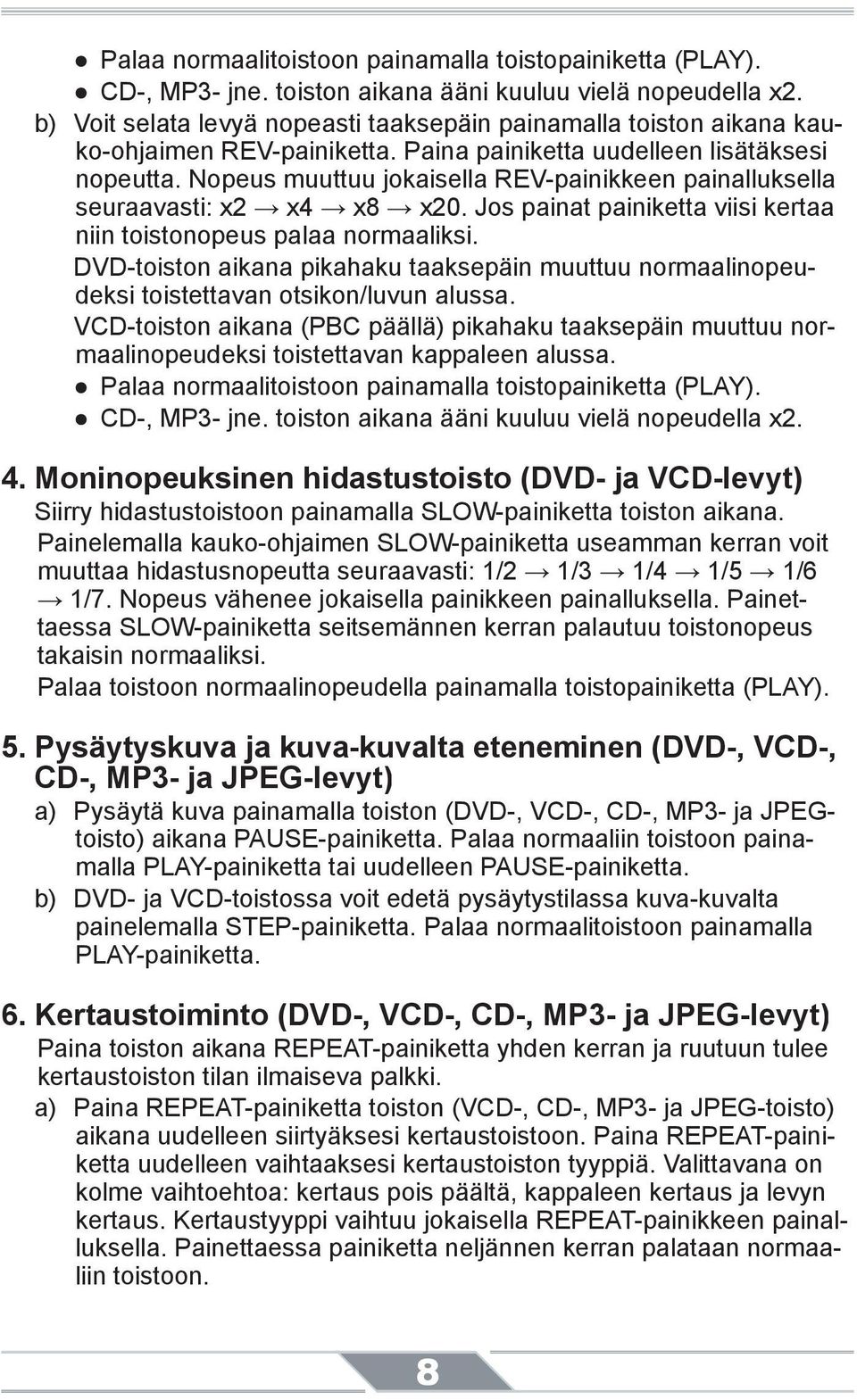 Nopeus muuttuu jokaisella REV-painikkeen painalluksella seuraavasti: x2 x4 x8 x20. Jos painat painiketta viisi kertaa niin toistonopeus palaa normaaliksi.