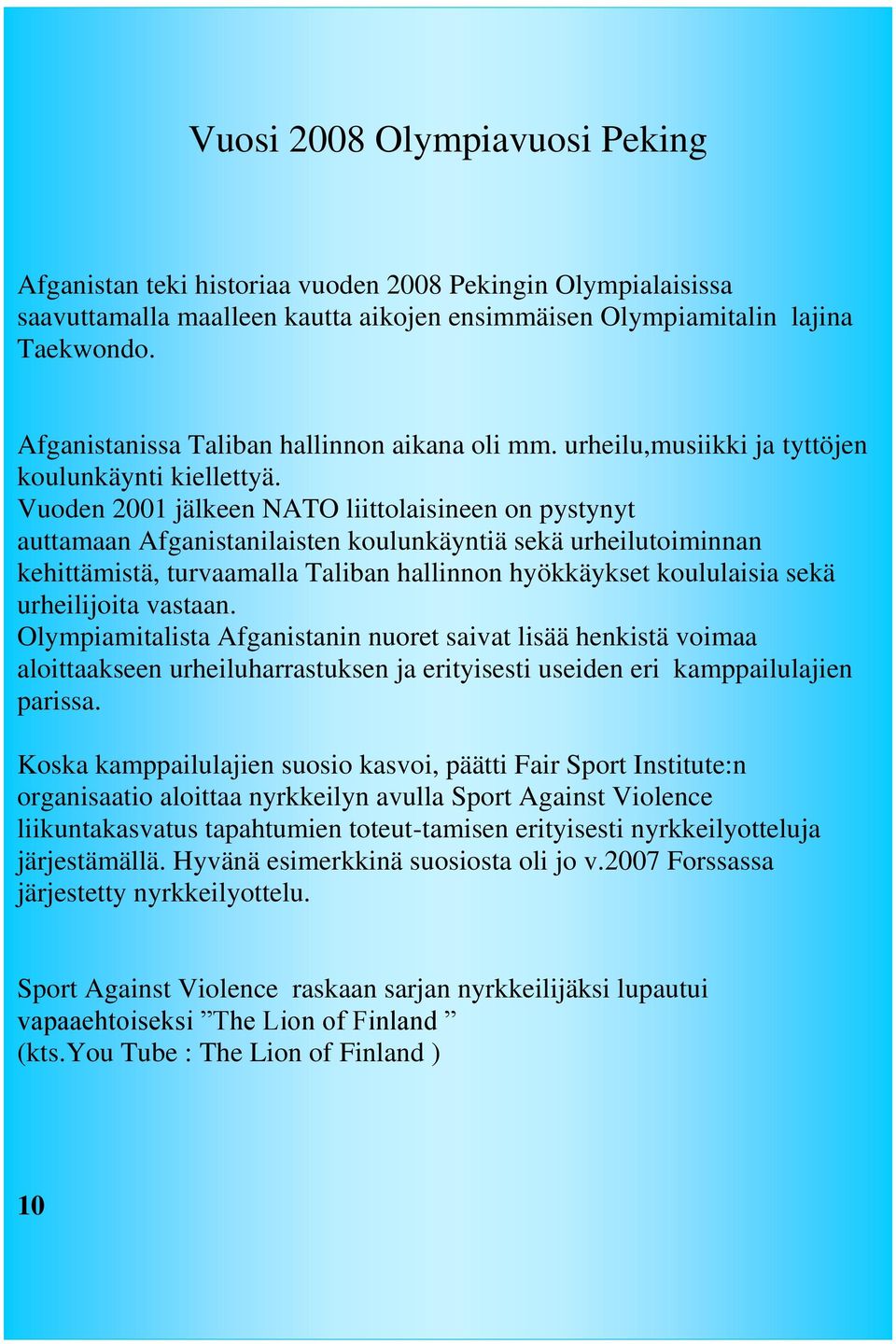 Vuoden 2001 jälkeen NATO liittolaisineen on pystynyt auttamaan Afganistanilaisten koulunkäyntiä sekä urheilutoiminnan kehittämistä, turvaamalla Taliban hallinnon hyökkäykset koululaisia sekä