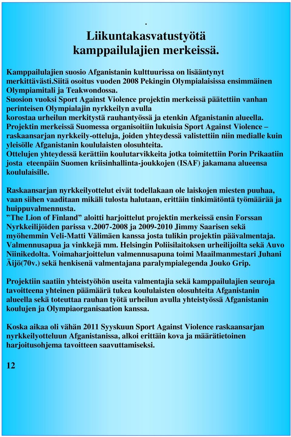 Suosion vuoksi Sport Against Violence projektin merkeissä päätettiin vanhan perinteisen Olympialajin nyrkkeilyn avulla korostaa urheilun merkitystä rauhantyössä ja etenkin Afganistanin alueella.