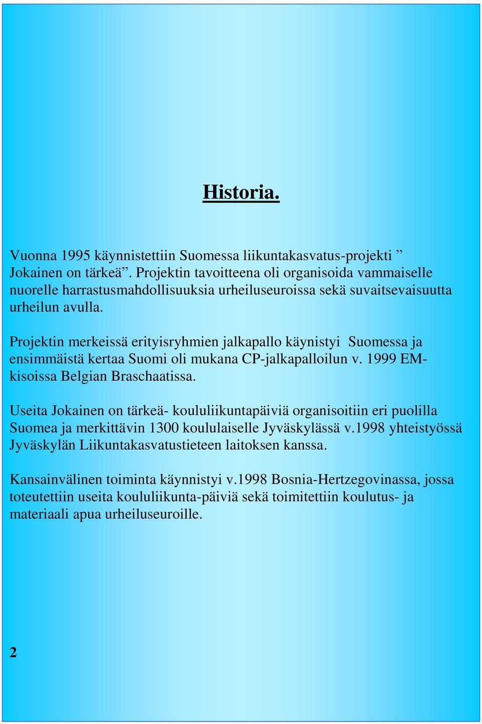 Projektin merkeissä erityisryhmien jalkapallo käynistyi Suomessa ja ensimmäistä kertaa Suomi oli mukana CP-jalkapalloilun v. 1999 EMkisoissa Belgian Braschaatissa.