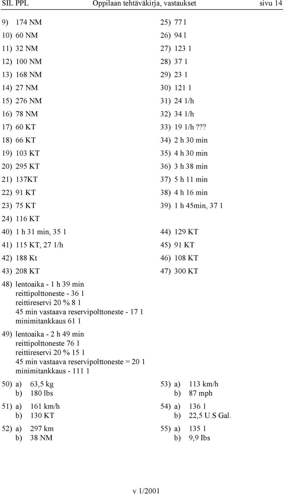 minimitankkaus 61 1 49) lentoaika - 2 h 49 min reittipolttoneste 76 1 reittireservi 20 % 15 1 45 min vastaava reservipolttoneste = 20 1 minimitankkaus - 111 1 50) a) 63,5 kg b) 180 lbs 51) a) 161