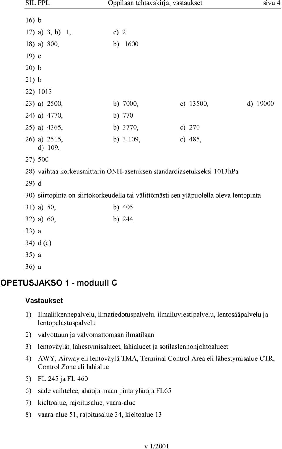 109, c) 485, d) 109, 27) 500 28) vaihtaa korkeusmittarin ONH-asetuksen standardiasetukseksi 1013hPa 29) d 30) siirtopinta on siirtokorkeudella tai välittömästi sen yläpuolella oleva lentopinta 31) a)