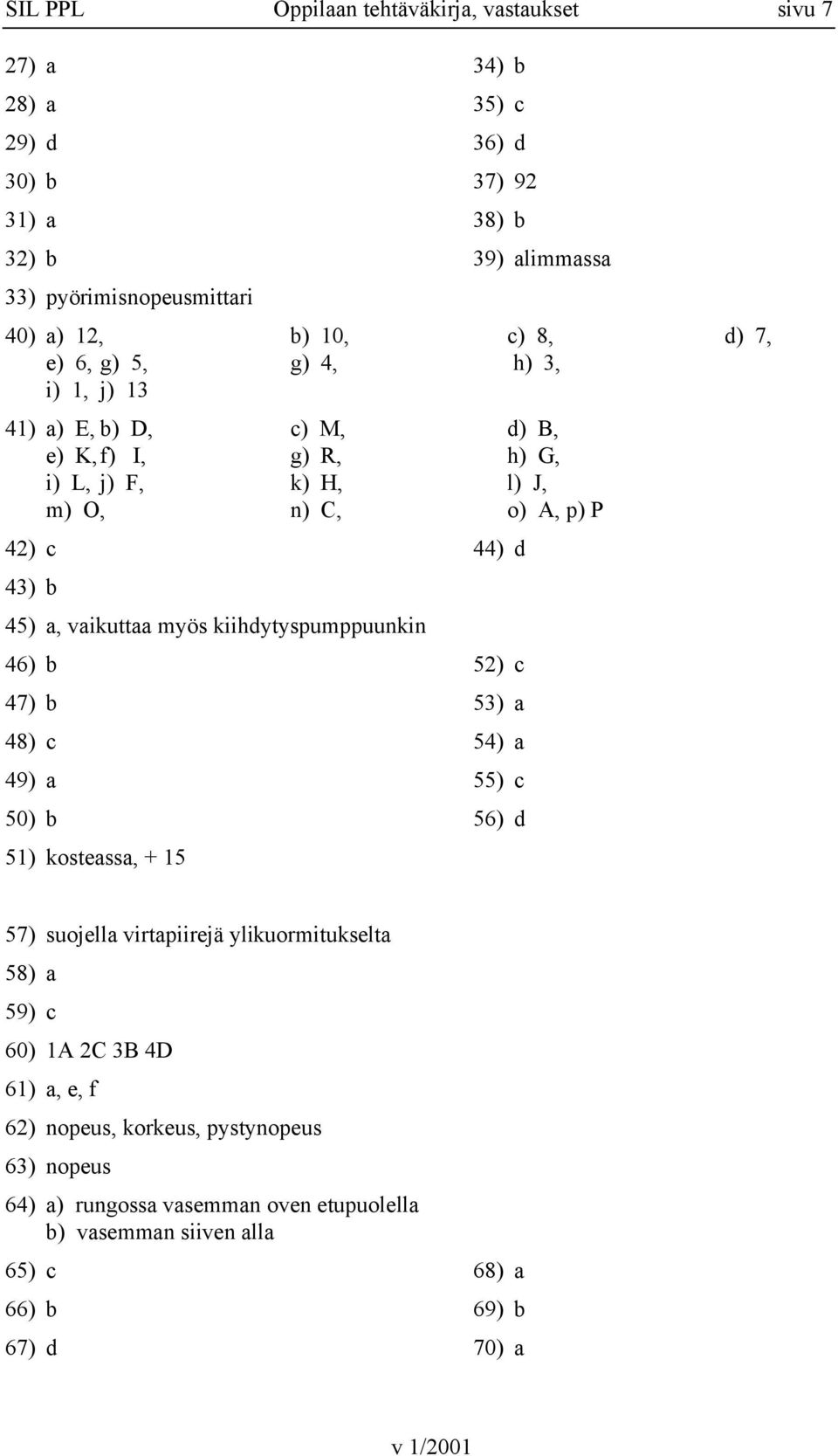 a, vaikuttaa myös kiihdytyspumppuunkin 46) b 47) b 48) c 49) a 50) b 52) c 53) a 54) a 55) c 56) d 51) kosteassa, + 15 57) suojella virtapiirejä ylikuormitukselta 58) a 59)