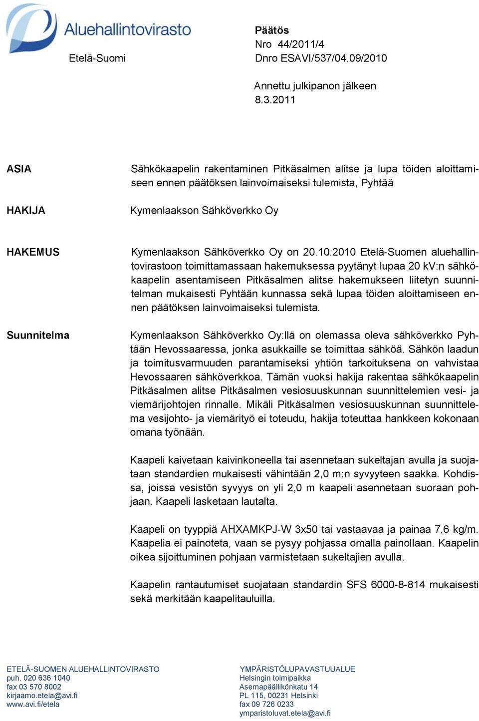 2011 ASIA HAKIJA Sähkökaapelin rakentaminen Pitkäsalmen alitse ja lupa töiden aloittamiseen ennen päätöksen lainvoimaiseksi tulemista, Pyhtää Kymenlaakson Sähköverkko Oy HAKEMUS Suunnitelma