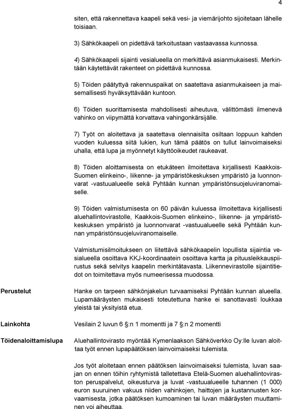5) Töiden päätyttyä rakennuspaikat on saatettava asianmukaiseen ja maisemallisesti hyväksyttävään kuntoon.