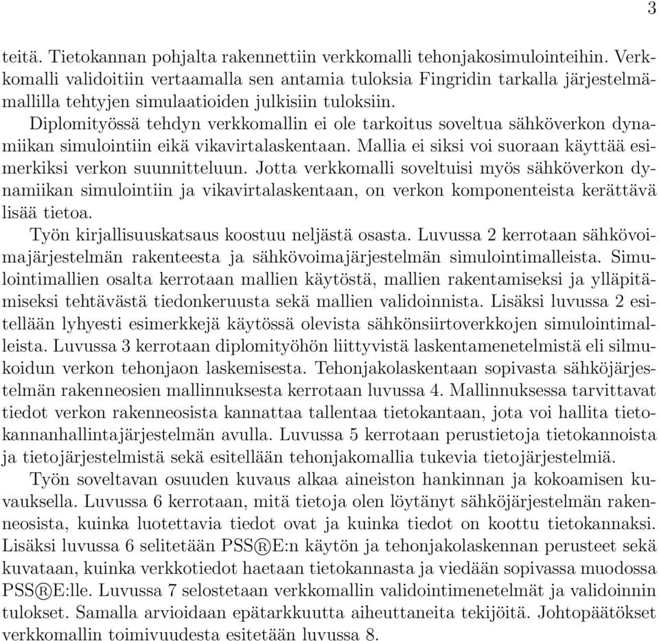 Diplomityössä tehdyn verkkomallin ei ole tarkoitus soveltua sähköverkon dynamiikan simulointiin eikä vikavirtalaskentaan. Mallia ei siksi voi suoraan käyttää esimerkiksi verkon suunnitteluun.