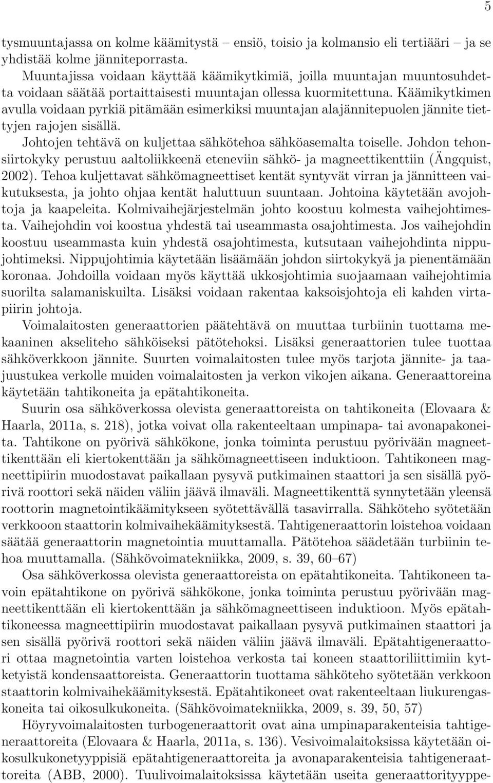 Käämikytkimen avulla voidaan pyrkiä pitämään esimerkiksi muuntajan alajännitepuolen jännite tiettyjen rajojen sisällä. Johtojen tehtävä on kuljettaa sähkötehoa sähköasemalta toiselle.