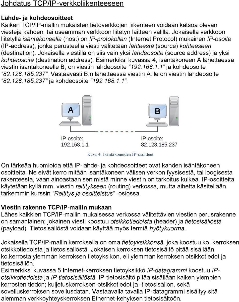 Jokaisella verkkoon liitetyllä isäntäkoneella (host) on IP-protokollan (Internet Protocol) mukainen IP-osoite (IP-address), jonka perusteella viesti välitetään lähteestä (source) kohteeseen