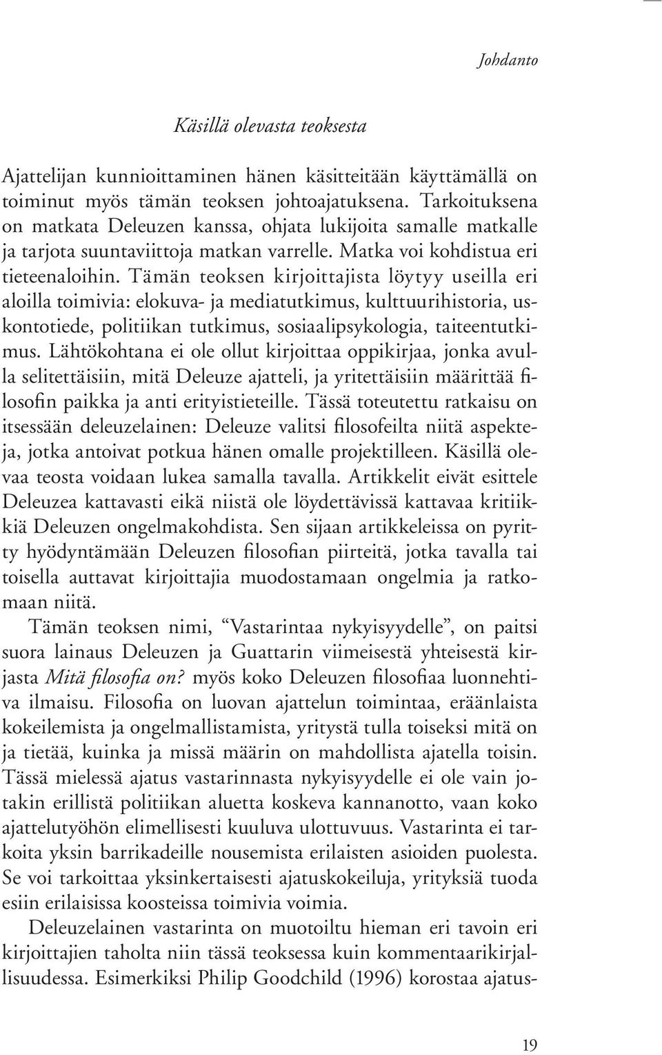 Tämän teoksen kirjoittajista löytyy useilla eri aloilla toimivia: elokuva- ja mediatutkimus, kulttuurihistoria, uskontotiede, politiikan tutkimus, sosiaalipsykologia, taiteentutkimus.