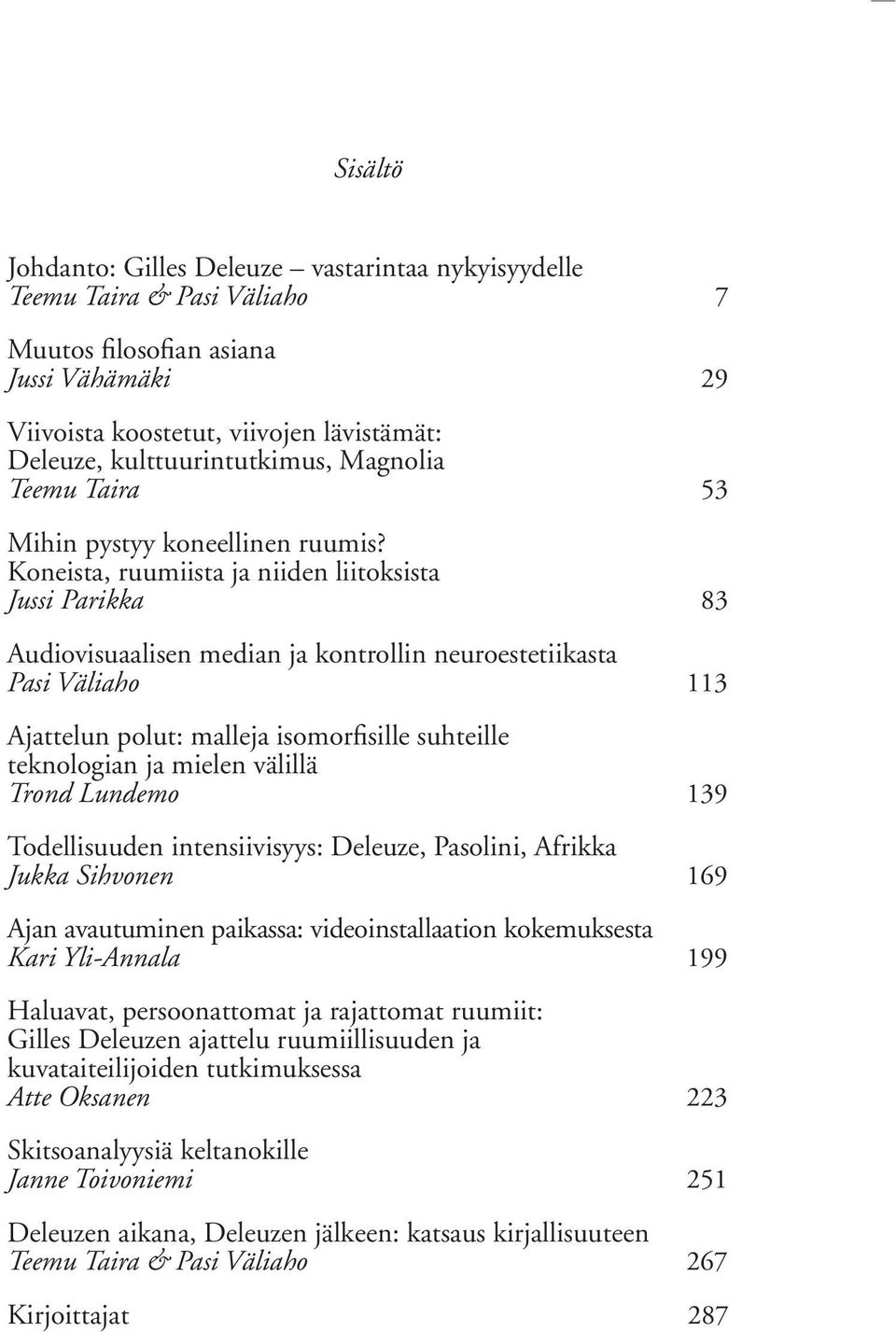 Koneista, ruumiista ja niiden liitoksista Jussi Parikka 83 Audiovisuaalisen median ja kontrollin neuroestetiikasta Pasi Väliaho 113 Ajattelun polut: malleja isomorfisille suhteille teknologian ja