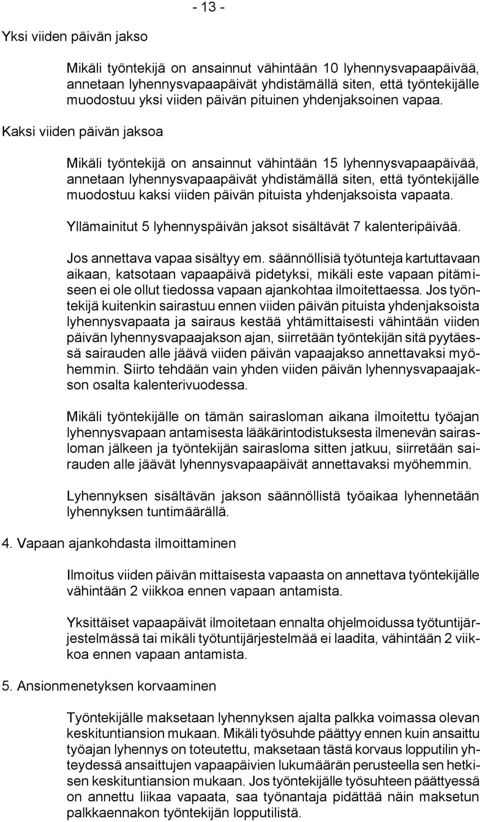 Kaksi viiden päivän jaksoa Mikäli työntekijä on ansainnut vähintään 15 lyhennysvapaapäivää, annetaan lyhennysvapaapäivät yhdistämällä siten, että työntekijälle muodostuu kaksi viiden päivän pituista