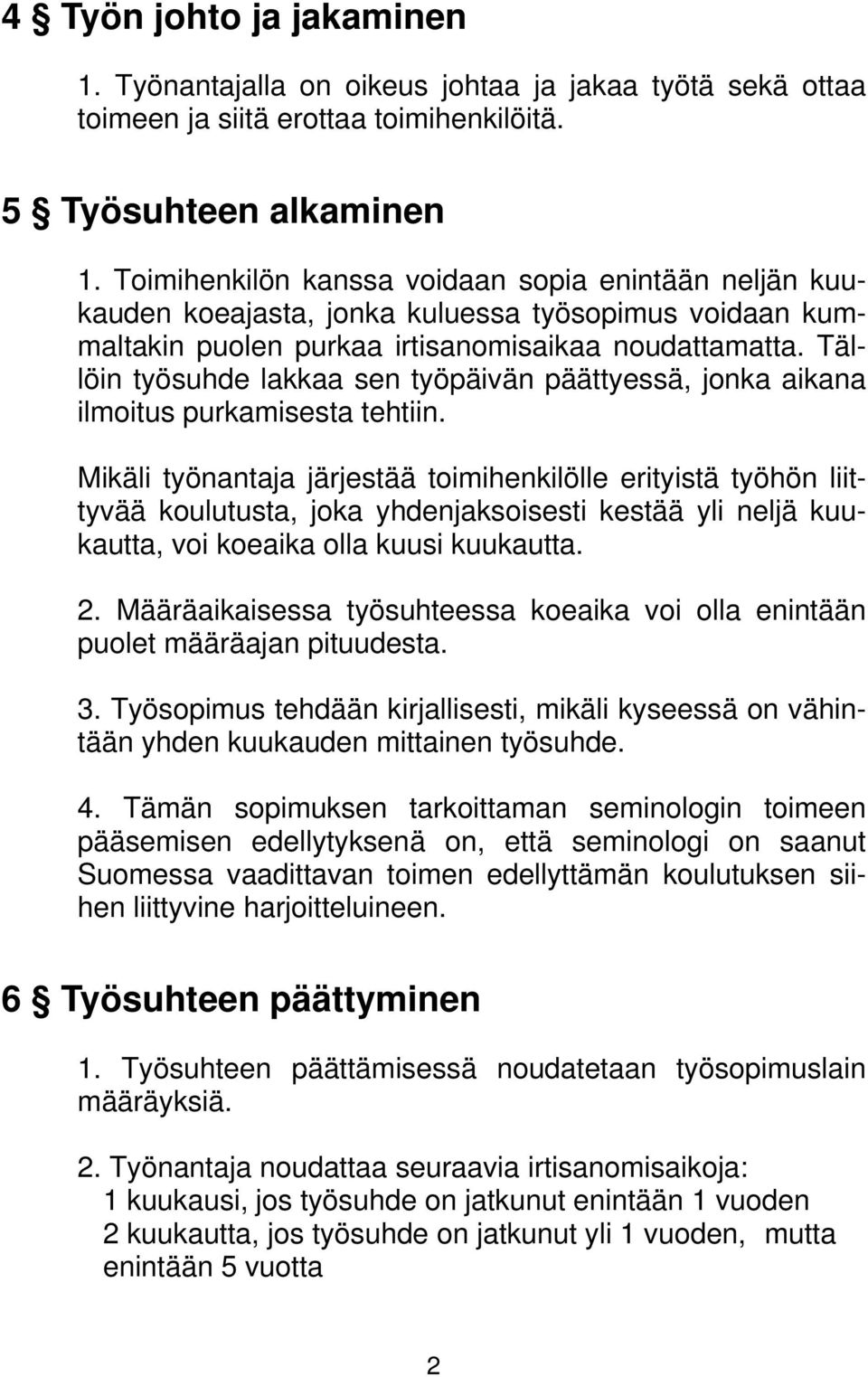 Tällöin työsuhde lakkaa sen työpäivän päättyessä, jonka aikana ilmoitus purkamisesta tehtiin.