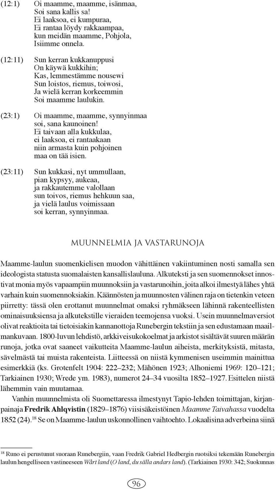 (23:1) Oi maamme, maamme, synnyinmaa soi, sana kaunoinen! Ei taivaan alla kukkulaa, ei laaksoa, ei rantaakaan niin armasta kuin pohjoinen maa on tää isien.