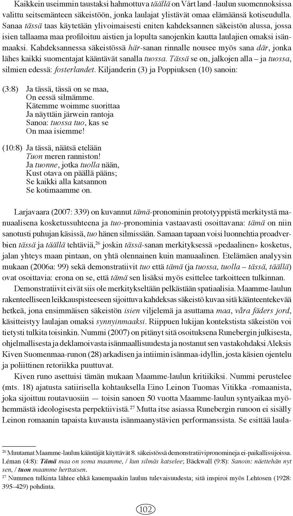 Kahdeksannessa säkeistössä här-sanan rinnalle nousee myös sana där, jon k a lähes kaik ki suomentajat kääntävät sanalla tuossa. Täs sä se on, jalkojen alla ja tuossa, silmien edessä: fosterlandet.