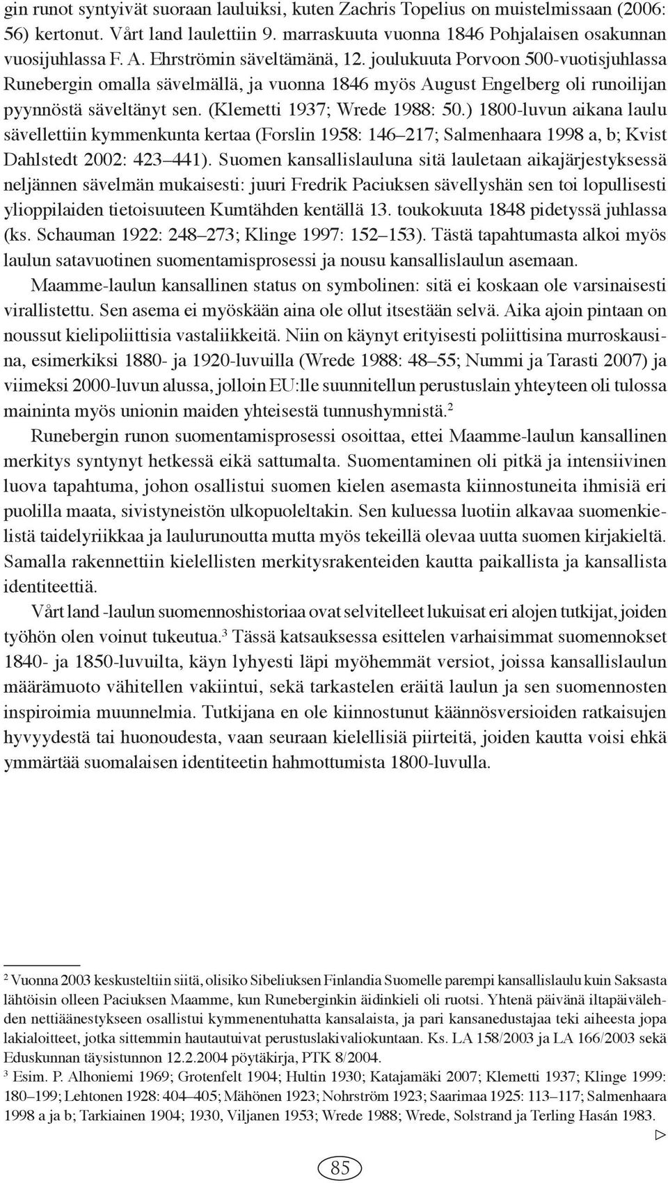 (Klemetti 1937; Wrede 1988: 50.) 1800-luvun aikana laulu sävellettiin kymmenkunta kertaa (Forslin 1958: 146 217; Salmenhaara 1998 a, b; Kvist Dahlstedt 2002: 423 441).