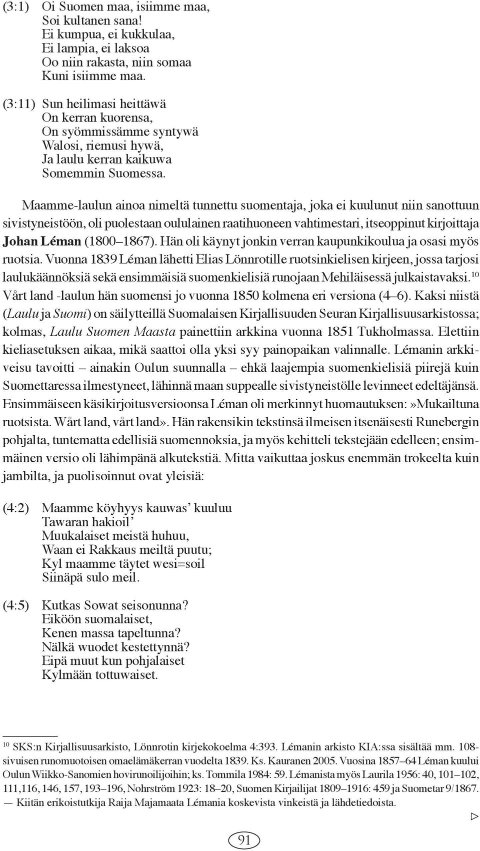 Maamme-laulun ainoa nimeltä tunnettu suomentaja, joka ei kuulunut niin sanottuun sivisty neistöön, oli puolestaan ou lu lainen raatihuoneen vahtimestari, itseoppinut kirjoittaja Johan Léman (1800