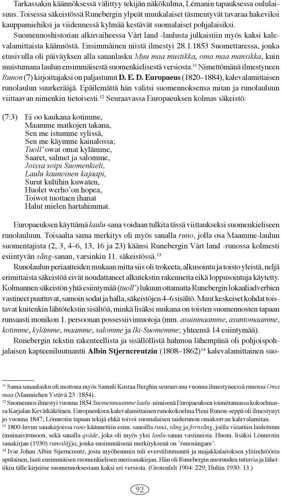 Suomennoshistorian alkuvaiheessa Vårt land -laulusta julkaistiin myös kaksi kalevala mittaista käännöstä. Ensimmäinen niistä ilmestyi 28.1.