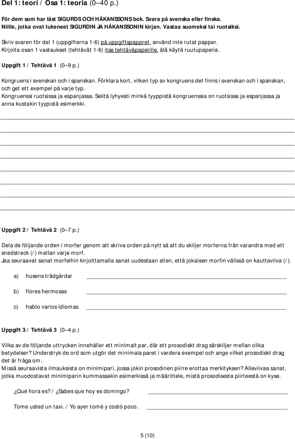 Kirjoita osan 1 vastaukset (tehtävät 1-6) itse tehtäväpaperille, älä käytä ruutupaperia. Uppgift 1 / Tehtävä 1 (0 9 p.) Kongruens i svenskan och i spanskan.
