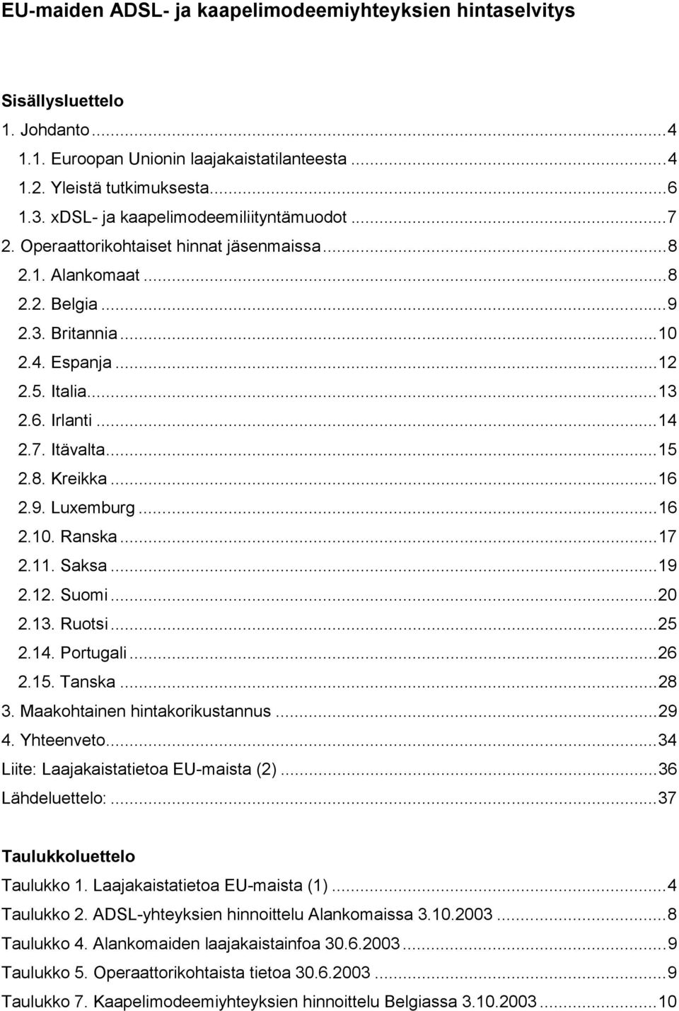 7. Itävalta...15 2.8. Kreikka...16 2.9. Luxemburg...16 2.10. Ranska...17 2.11. Saksa...19 2.12. Suomi...20 2.13. Ruotsi...25 2.14. Portugali...26 2.15. Tanska...28 3. Maakohtainen hintakorikustannus.