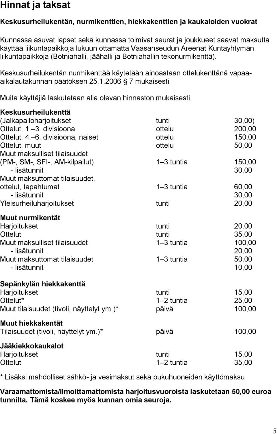 Keskusurheilukentän nurmikenttää käytetään ainoastaan ottelukenttänä vapaaaikalautakunnan päätöksen 25.1.2006 7 mukaisesti. Muita käyttäjiä laskutetaan alla olevan hinnaston mukaisesti.