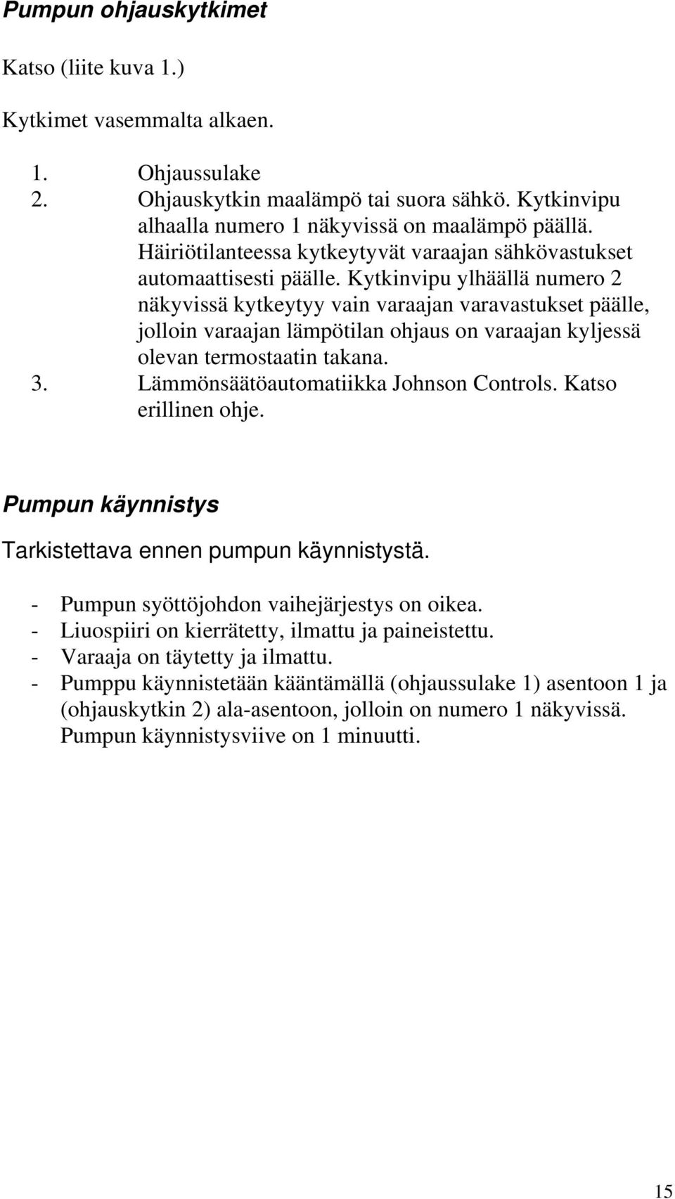 Kytkinvipu ylhäällä numero 2 näkyvissä kytkeytyy vain varaajan varavastukset päälle, jolloin varaajan lämpötilan ohjaus on varaajan kyljessä olevan termostaatin takana. 3.