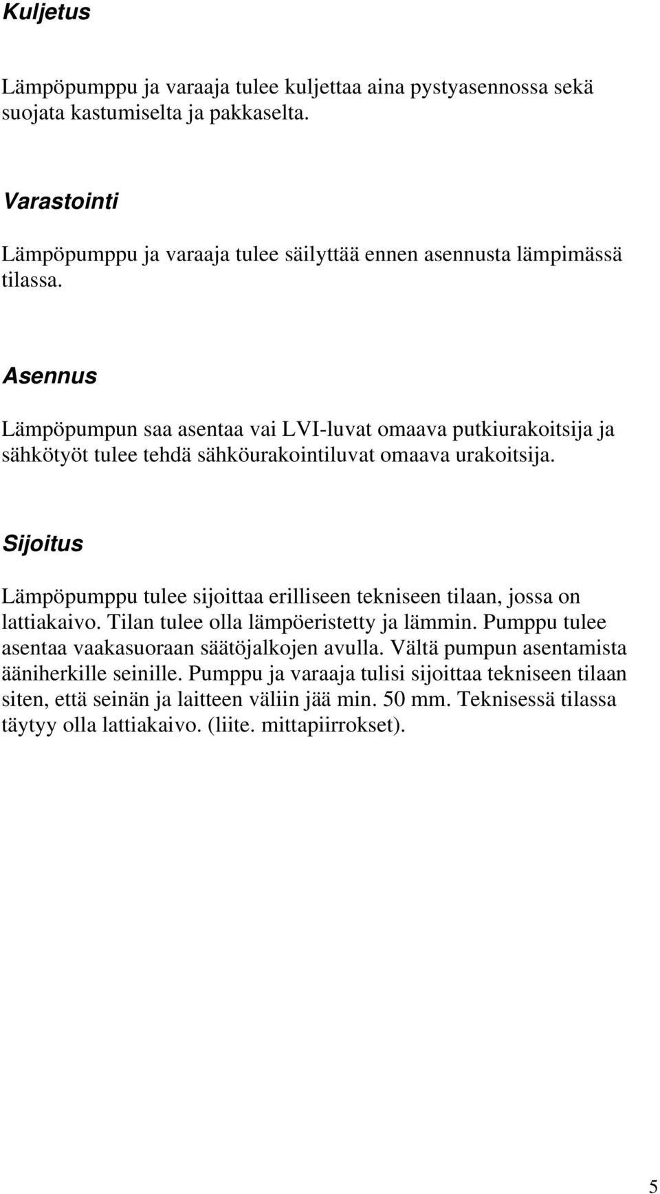 Asennus Lämpöpumpun saa asentaa vai LVI-luvat omaava putkiurakoitsija ja sähkötyöt tulee tehdä sähköurakointiluvat omaava urakoitsija.