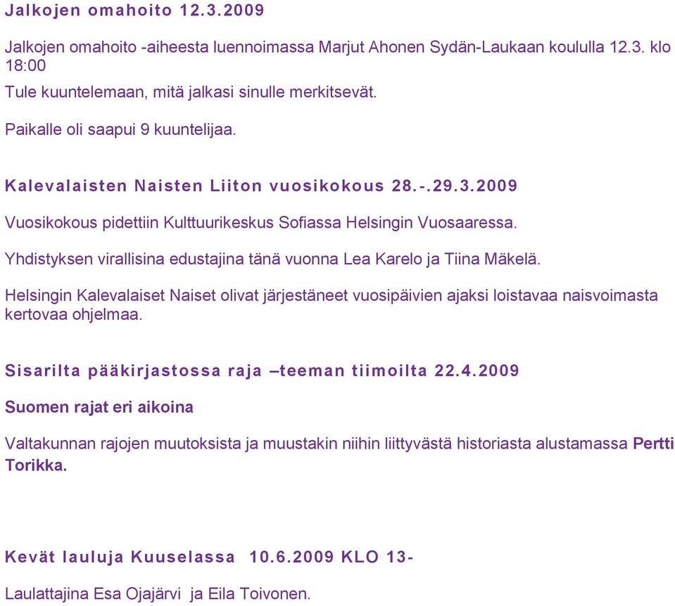 Yhdistyksen virallisina edustajina tänä vuonna Lea Karelo ja Tiina Mäkelä. Helsingin Kalevalaiset Naiset olivat järjestäneet vuosipäivien ajaksi loistavaa naisvoimasta kertovaa ohjelmaa.