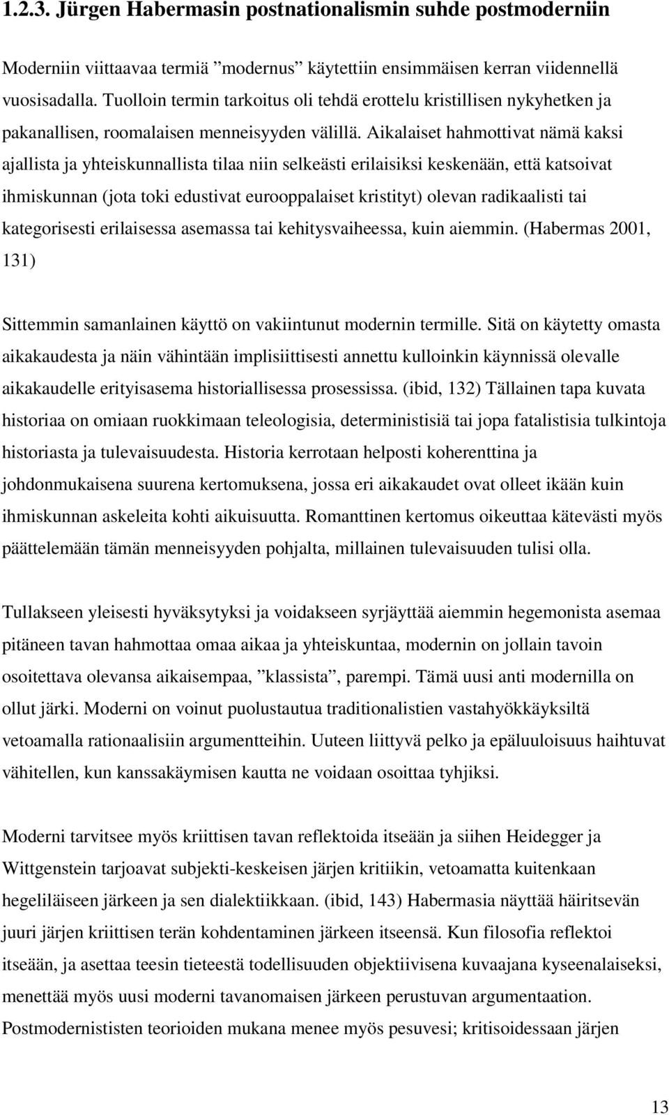 Aikalaiset hahmottivat nämä kaksi ajallista ja yhteiskunnallista tilaa niin selkeästi erilaisiksi keskenään, että katsoivat ihmiskunnan (jota toki edustivat eurooppalaiset kristityt) olevan