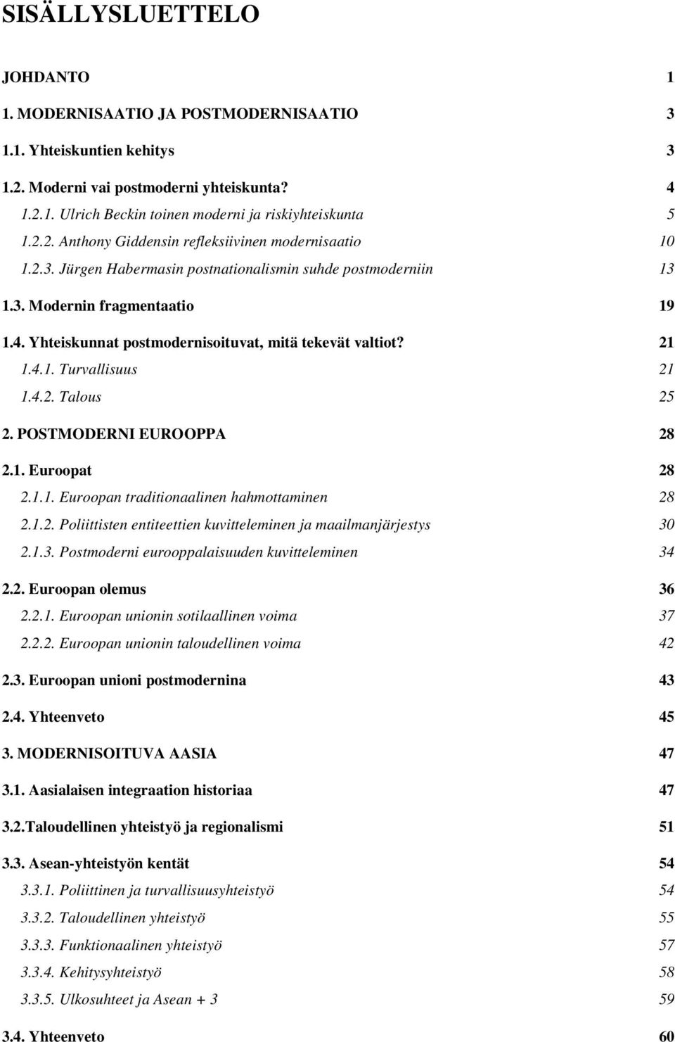 Yhteiskunnat postmodernisoituvat, mitä tekevät valtiot? 21 1.4.1. Turvallisuus 21 1.4.2. Talous 25 2. POSTMODERNI EUROOPPA 28 2.1. Euroopat 28 2.1.1. Euroopan traditionaalinen hahmottaminen 28 2.1.2. Poliittisten entiteettien kuvitteleminen ja maailmanjärjestys 30 2.