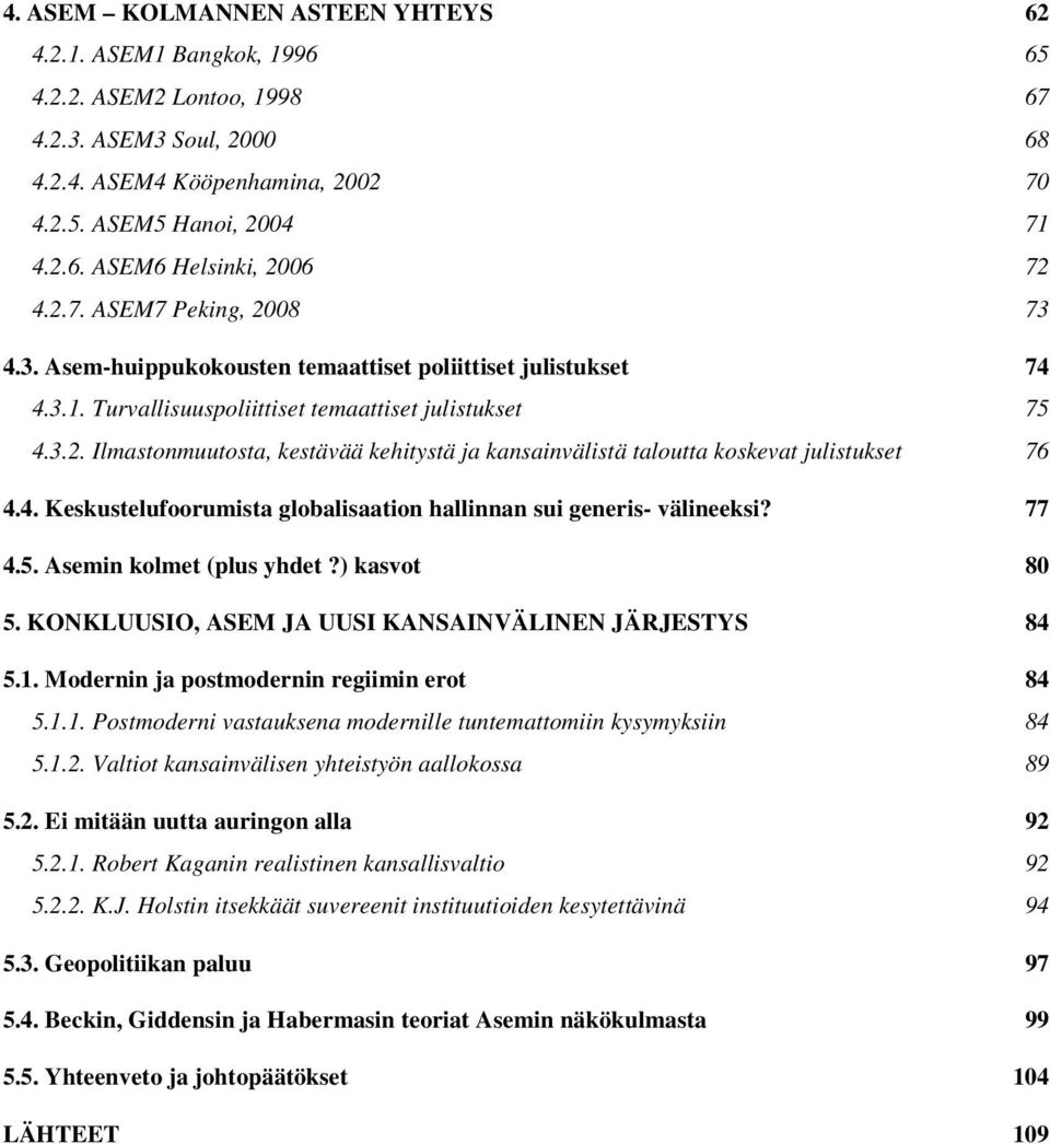 4. Keskustelufoorumista globalisaation hallinnan sui generis- välineeksi? 77 4.5. Asemin kolmet (plus yhdet?) kasvot 80 5. KONKLUUSIO, ASEM JA UUSI KANSAINVÄLINEN JÄRJESTYS 84 5.1.