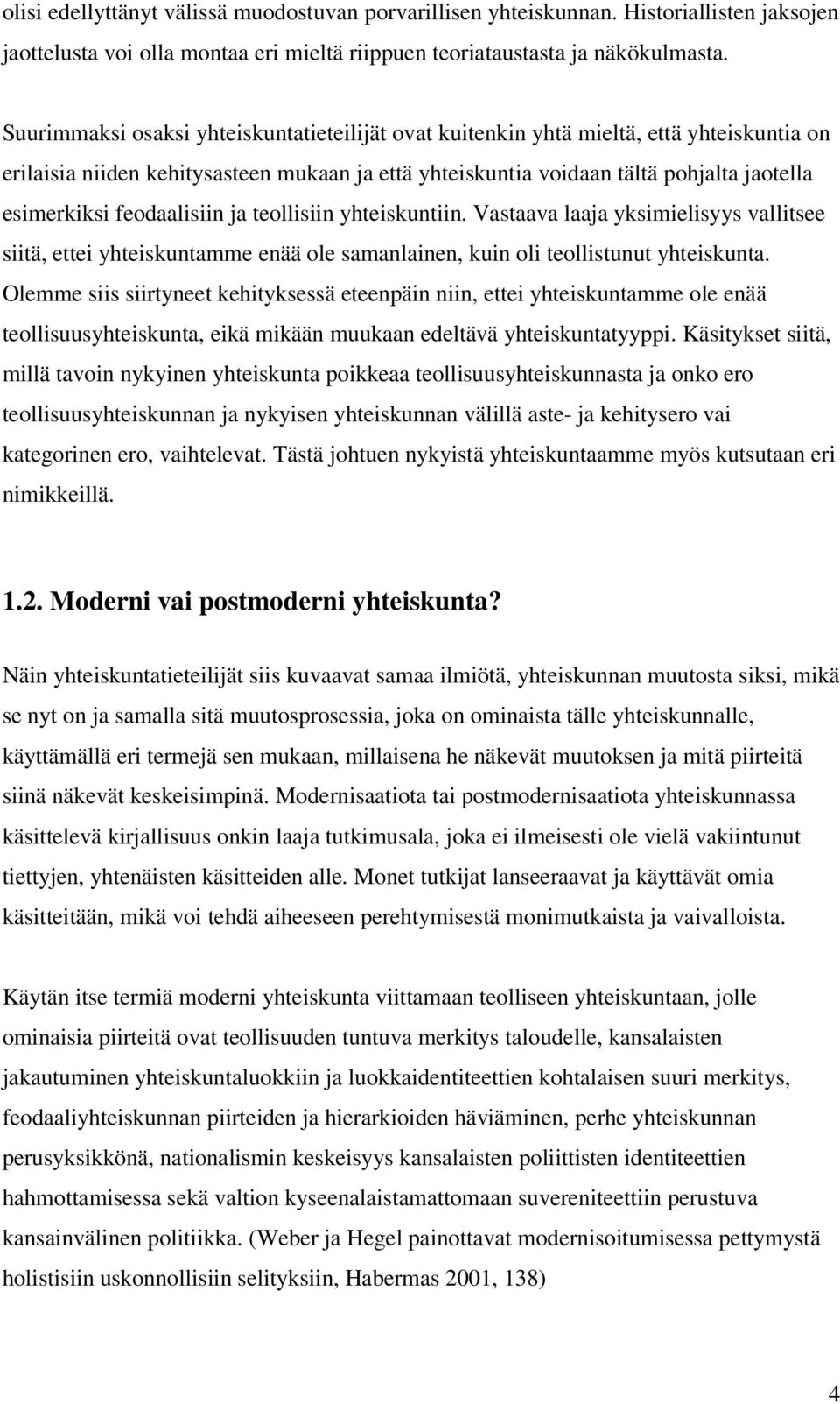 feodaalisiin ja teollisiin yhteiskuntiin. Vastaava laaja yksimielisyys vallitsee siitä, ettei yhteiskuntamme enää ole samanlainen, kuin oli teollistunut yhteiskunta.