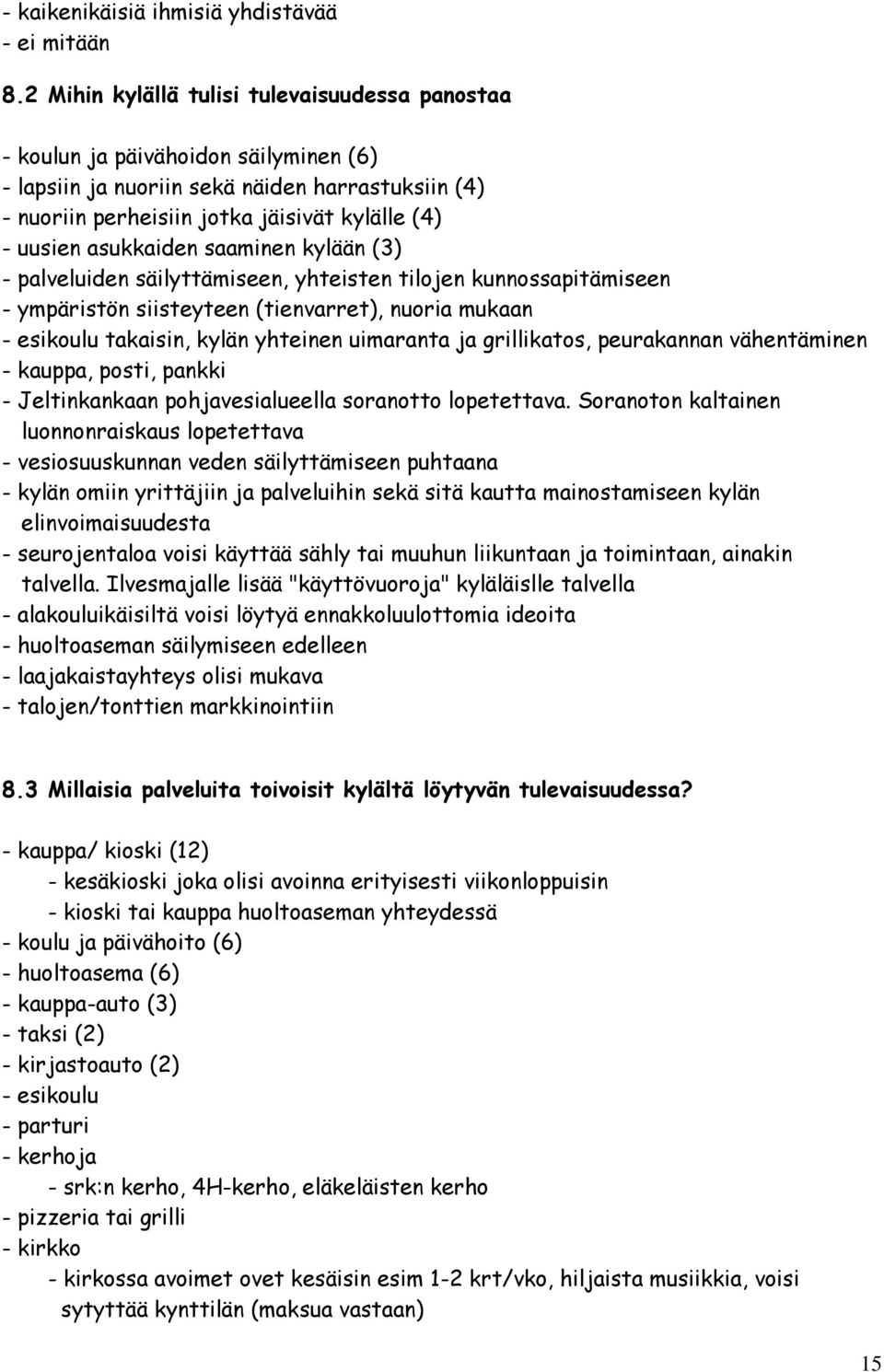 asukkaiden saaminen kylään (3) - palveluiden säilyttämiseen, yhteisten tilojen kunnossapitämiseen - ympäristön siisteyteen (tienvarret), nuoria mukaan - esikoulu takaisin, kylän yhteinen uimaranta ja