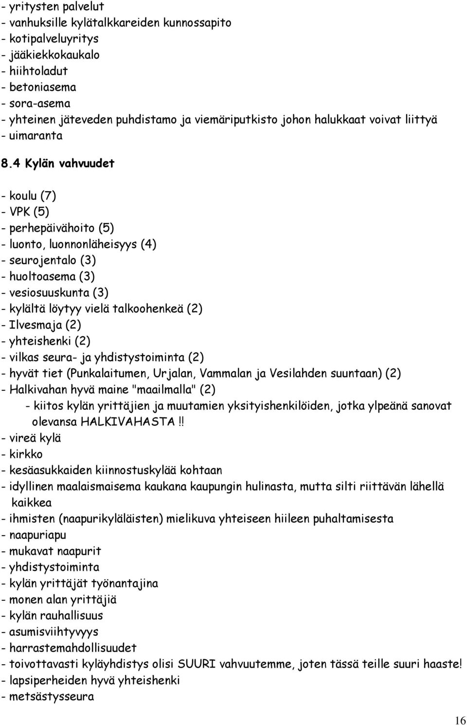 4 Kylän vahvuudet - koulu (7) - VPK (5) - perhepäivähoito (5) - luonto, luonnonläheisyys (4) - seurojentalo (3) - huoltoasema (3) - vesiosuuskunta (3) - kylältä löytyy vielä talkoohenkeä (2) -