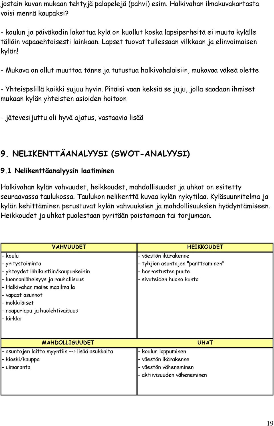 - Mukava on ollut muuttaa tänne ja tutustua halkivahalaisiin, mukavaa väkeä olette - Yhteispelillä kaikki sujuu hyvin.